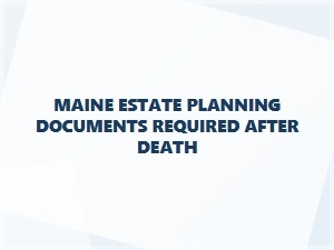 Maine Estate Planning Documents After Death