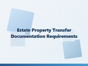 Estate Property Transfer Documentation Requirements