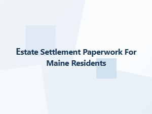 Estate Settlement Paperwork for Maine Residents
